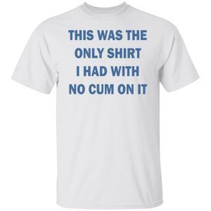 This Was The Only Shirt I Had With No Cum On It Official T-shirt