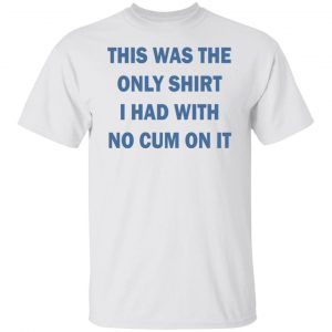 This was the only shirt i had with no cum on it Limited shirt