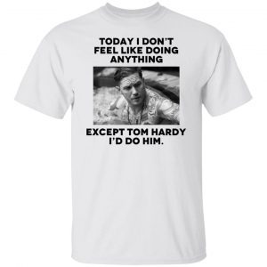 Today i don’t feel like doing anything except Tom Hardy i’d to him Classic T-shirt