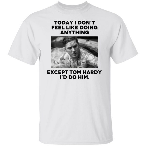 Today i don’t feel like doing anything except Tom Hardy i’d to him Classic T-shirt