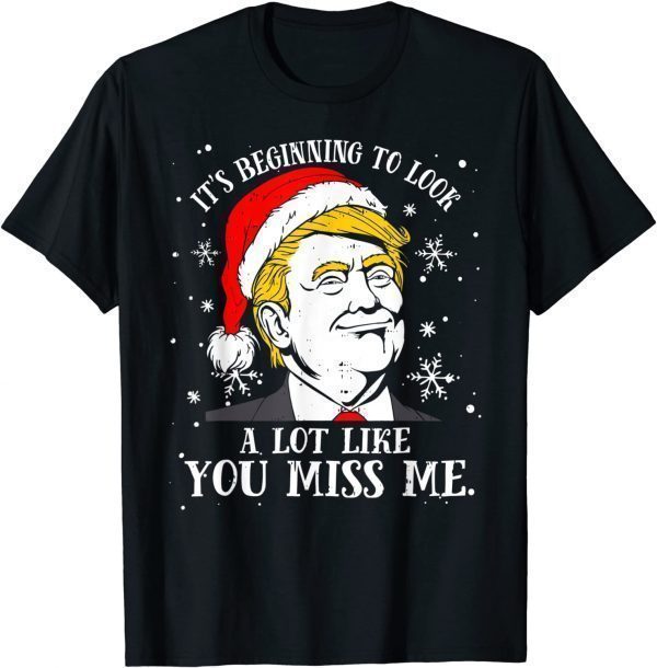 Trump Christmas Its Beginning To Look A Lot Like You Miss Me Classic Shirt