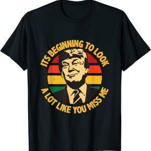 Trump It's Beginning To Look A Lot Like You Miss Me 2021 Shirt