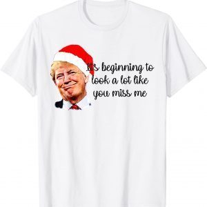 Trump It's Beginning To Look A Lot Like You Miss Me Xmas Classic Shirt