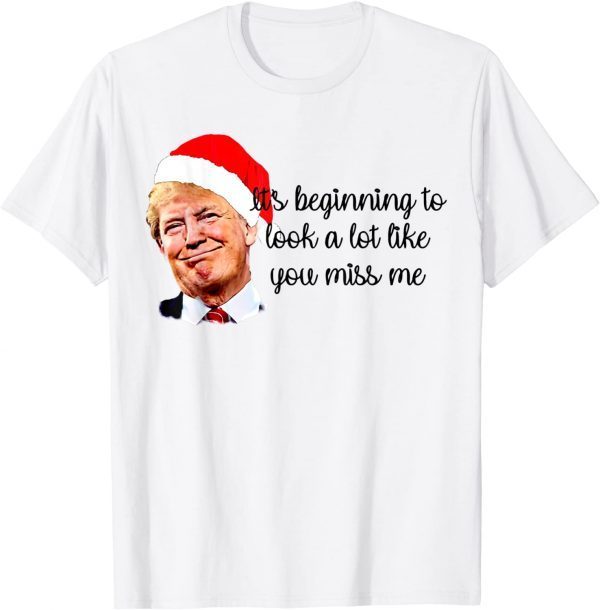 Trump It's Beginning To Look A Lot Like You Miss Me Xmas Classic Shirt