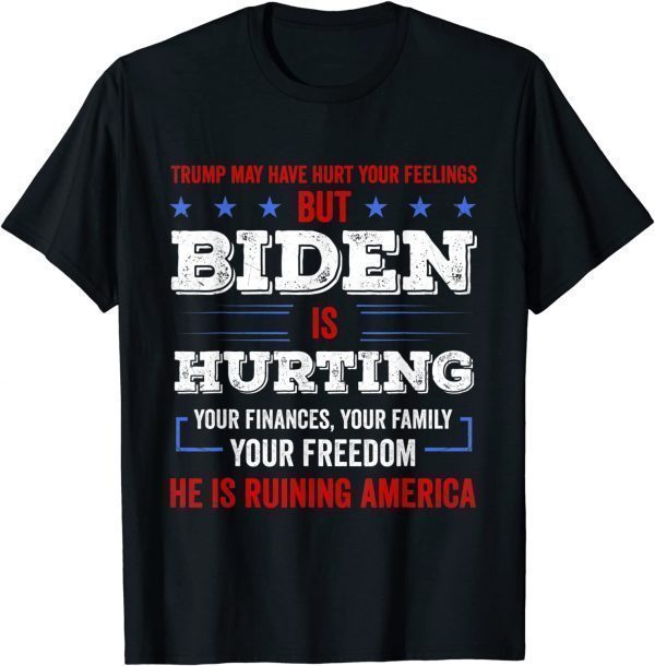 Trump May Hurt Your Feeling But Biden Hurts Your Family Tee Shirt