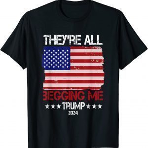 Trump They're All Begging Me Conservative Anti Liberal Flag Classic Shirt