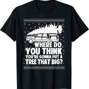 Where Do You Think You're Gonna Put A Tree That Big Xmas T-Shirt