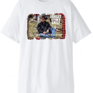 Yellowstone Forget Elf On A Shelf Ill Take Rip With A Whip Dutton Farm Limited Shirt