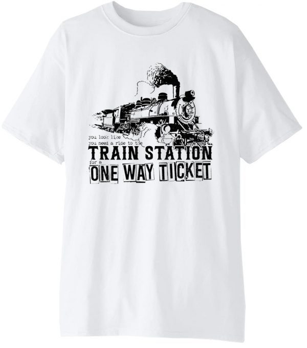 You Look Like You Need a Ride to the Train Station for a One Way Ticket Classic Shirt