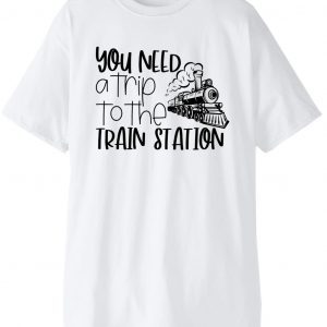 You Need A Trip To The Train Station 2021 Shirt