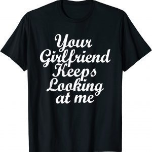 Your Girlfriend Keeps Looking At Me Classic Shirt