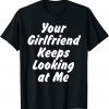 Your Girlfriend Keeps Looking At Me 2021 Shirt