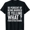 90 Percent Of Being Married Is Yelling What From Other Room Classic Shirt