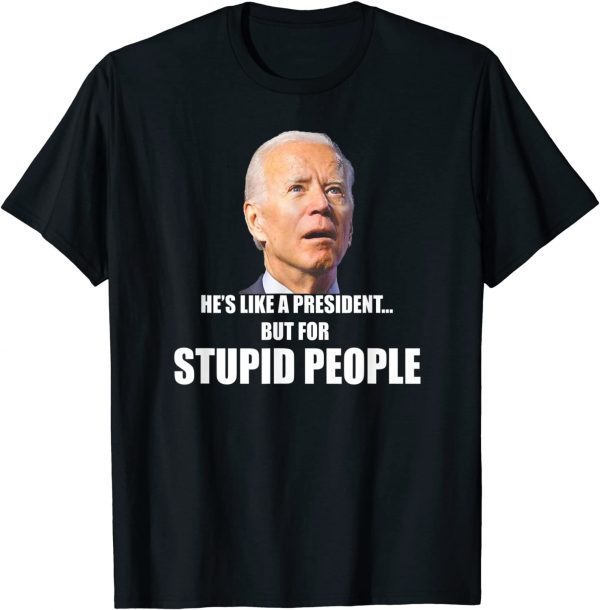 Anti Biden He's Like A President...but for Stupid People T-Shirt