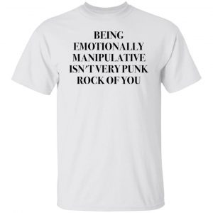 Being Emotionally Manipulative Isn’t Very Punk Rock Of You Classic shirt
