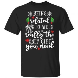 Being Related To Me Is Really The Only Gift You Need 2022 shirt