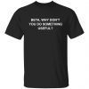Beta why don’t you do something useful 2022 shirt