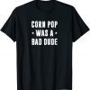 Corn Pop Was A Bad Dude Meme 2022 Shirt