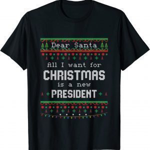 Dear Santa All I Want For Christmas Is A New President Ugly X-mas 2022 Shirt