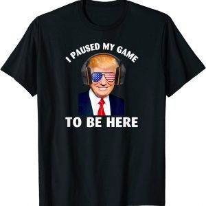 Donald Trump I Paused My Game To Be Here 2022 Shirt