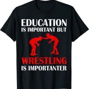 Education is important but Wrestling is Importanter 2022 Shirt