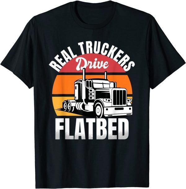 Flatbed Truck Driver Real Truckers Drive Flatbed Vehicle 2022 Shirt