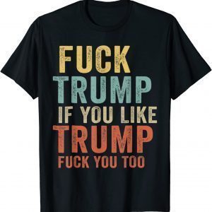 Fuck Trump If You Like Trump Fuck You Too Vintage 2022 Shirt