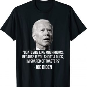 Goats Are Like Mushrooms Because If You Shoot A Duck Biden 2022 Shirt