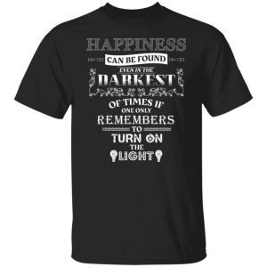 Happiness can be found even in the darkest of times 2022 Shirt