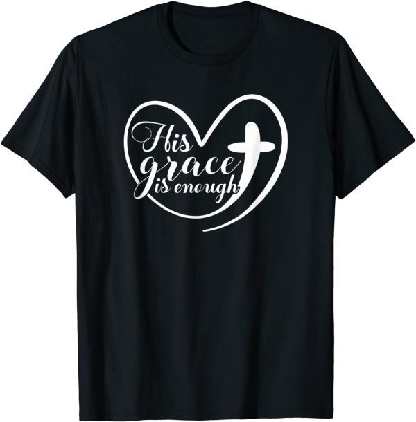 His Grace Is Enough Christian Faith Love Of God Prayer 2022 Shirt