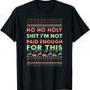 Ho ho Holy Shit I'm Not Paid Enough For This Unisex Shirt