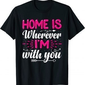 Home Is Wherever I'm With You Valentine's Day Love 2022 T-Shirt