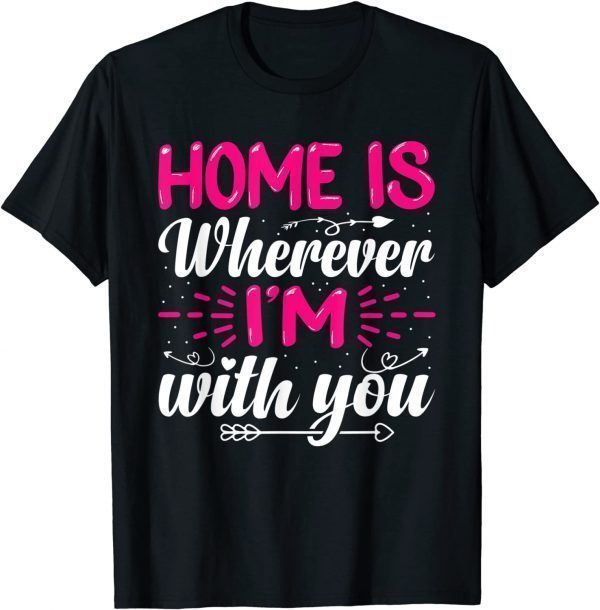 Home Is Wherever I'm With You Valentine's Day Love 2022 T-Shirt