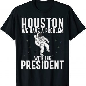 Houston We Have A Problem With The President Anti Biden 2022 Shirts