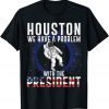 Houston We Have A Problem With The President Anti Biden 2022 Shirt