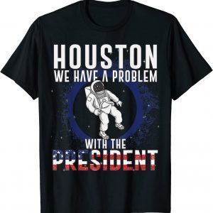 Houston We Have A Problem With The President Anti Biden 2022 Shirt