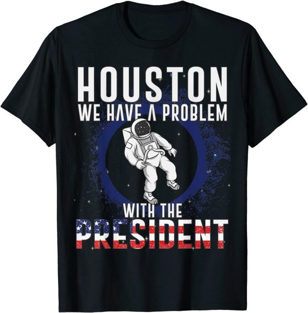 Houston We Have A Problem With The President Anti Biden 2022 Shirt