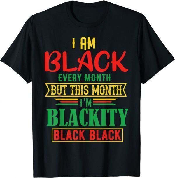 I Am Black Every Month but This Month I'm Blackity Black 2022 Shirt