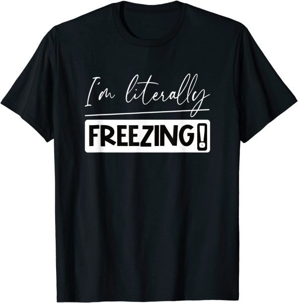 I Am Literally Freezing Cold Literally Freezing Yes Am Cold 2022 Shirt