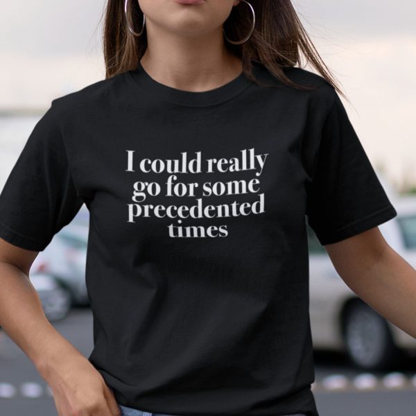 I Could Really Go For Some Precedented Times 2022 Shirt