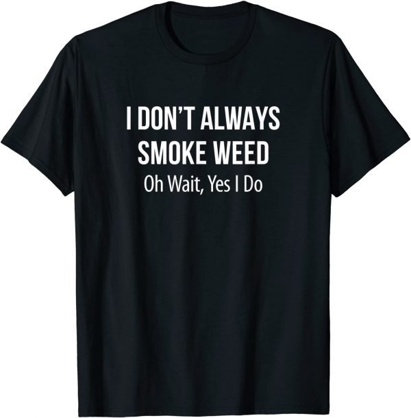 I Don't Always Smoke Weed - Oh Wait Yes I Do Classic Shirt