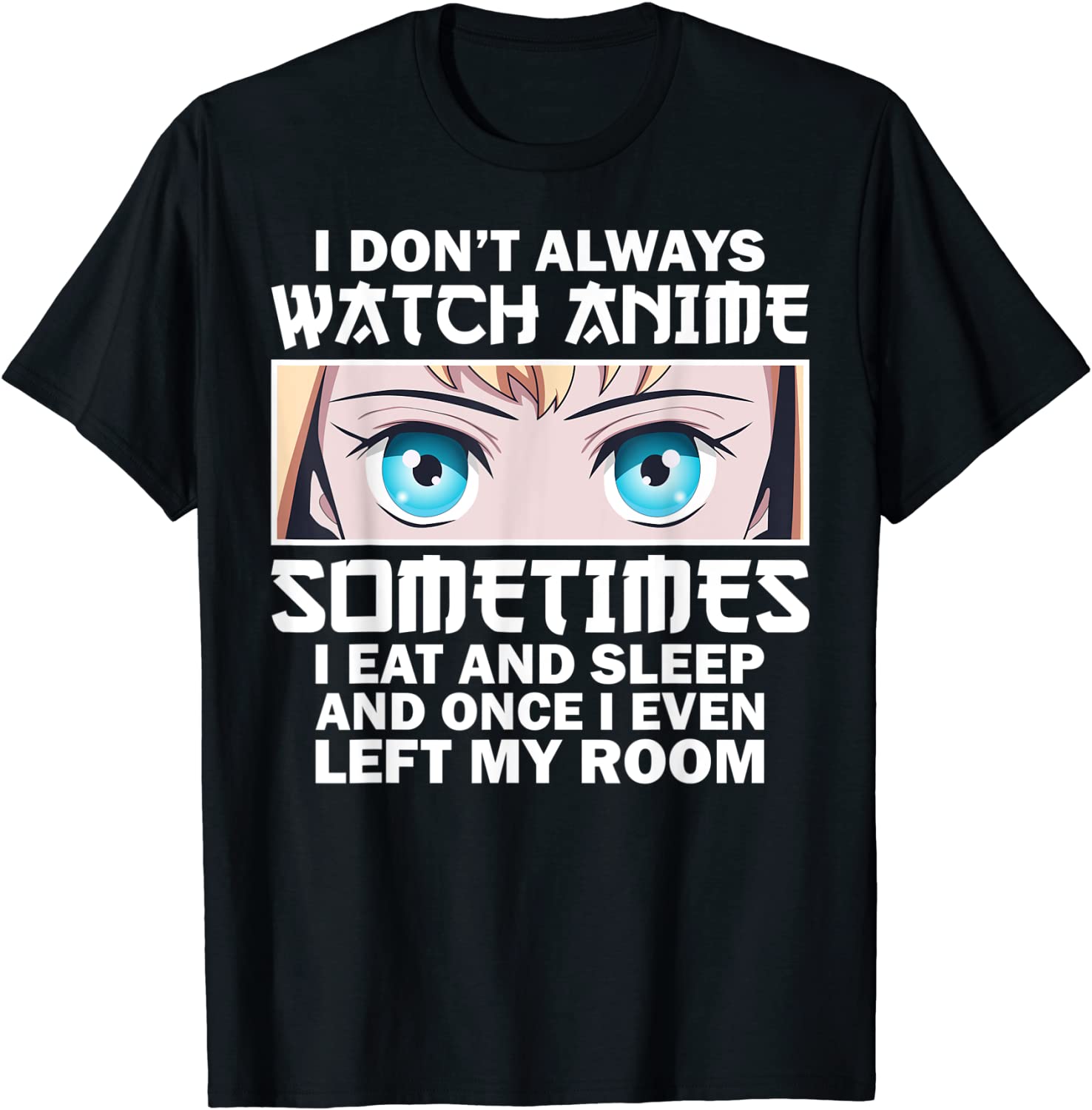 I Don't Always Watch Anime Sometimes I Eat And Sleep And Once I Even Left My Room 2022 Shirt