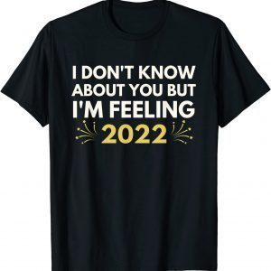 I Don't Know About You But I'm Feeling 2022 Happy Ne Yewar Unisex Shirt