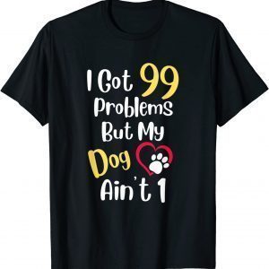 I Got 99 Problems But My Dog Ain't One Cute Dog Lover 2022 Shirt