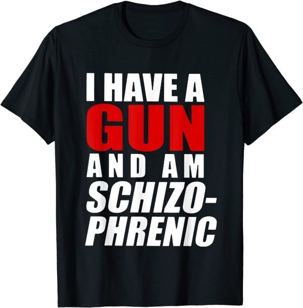 I Have A Gun And Am Schizophrenic 2022 Shirt