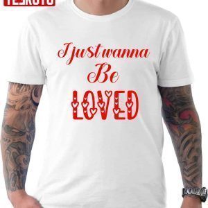I Just Wanna Be Loved Quote Valentine T-Shirt