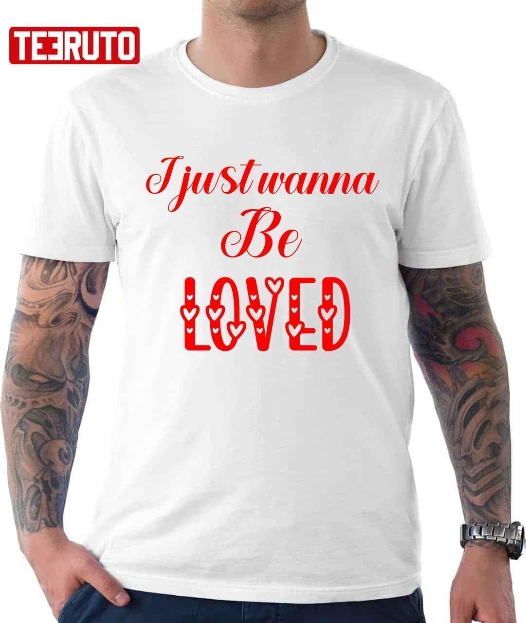 I Just Wanna Be Loved Quote Valentine T-Shirt