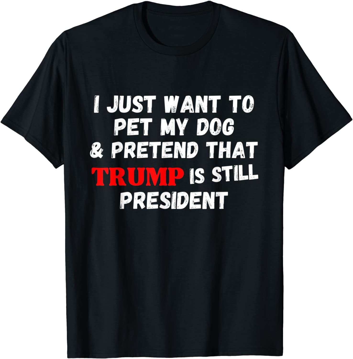 I Just Want To Pet My Dog And Pretend That Trump President 2022 Shirt