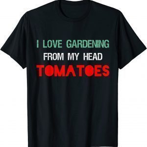 I LOVE GARDENING FROM MY HEAD TOMATOES Gardener Garden 2022 Shirt