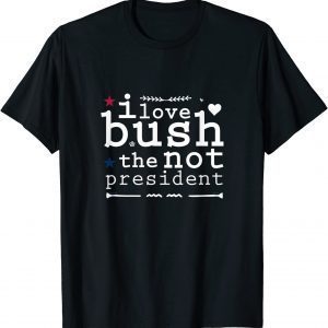 I Love Bush The Not President 2022 Shirt